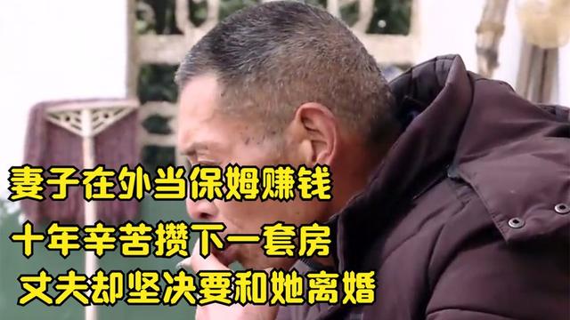 妻子在外当保姆赚钱，十年辛苦攒下一套房，丈夫却坚决要和她离婚
